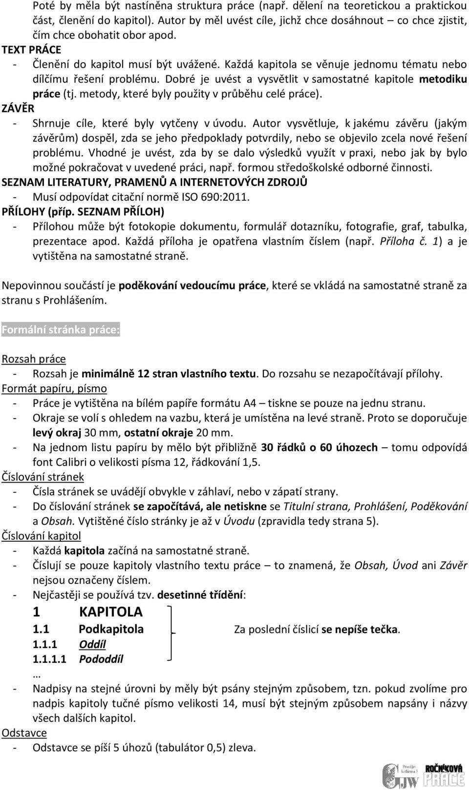 Každá kapitola se věnuje jednomu tématu nebo dílčímu řešení problému. Dobré je uvést a vysvětlit v samostatné kapitole metodiku práce (tj. metody, které byly použity v průběhu celé práce).