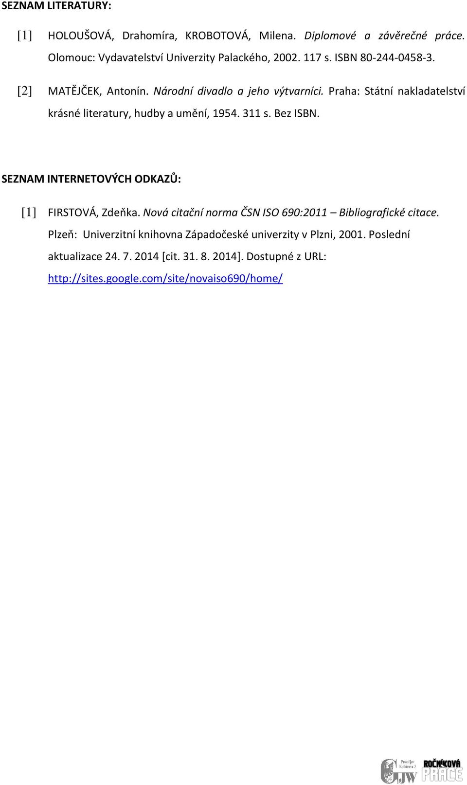 311 s. Bez ISBN. SEZNAM INTERNETOVÝCH ODKAZŮ: [1] FIRSTOVÁ, Zdeňka. Nová citační norma ČSN ISO 690:2011 Bibliografické citace.