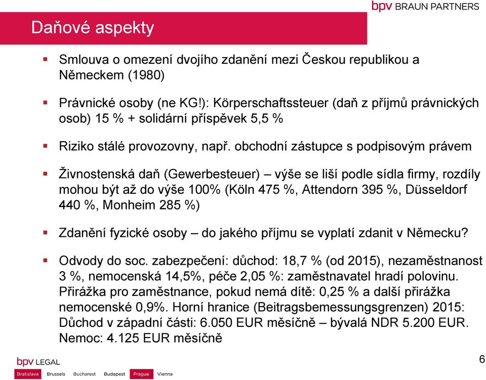 obchodní zástupce s podpisovým právem Živnostenská daň (Gewerbesteuer) výše se liší podle sídla firmy, rozdíly mohou být až do výše 100% (Köln 475 %, Attendorn 395 %, Düsseldorf 440 %, Monheim 285 %)