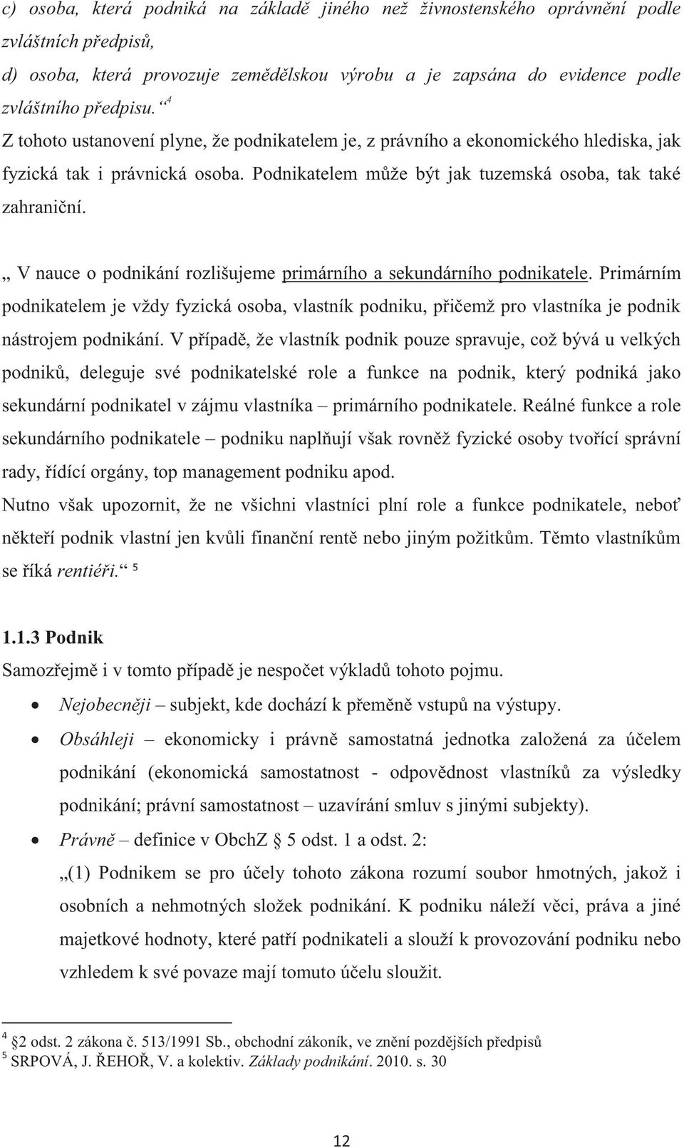 V nauce o podnikání rozlišujeme primárního a sekundárního podnikatele. Primárním podnikatelem je vždy fyzická osoba, vlastník podniku, přičemž pro vlastníka je podnik nástrojem podnikání.