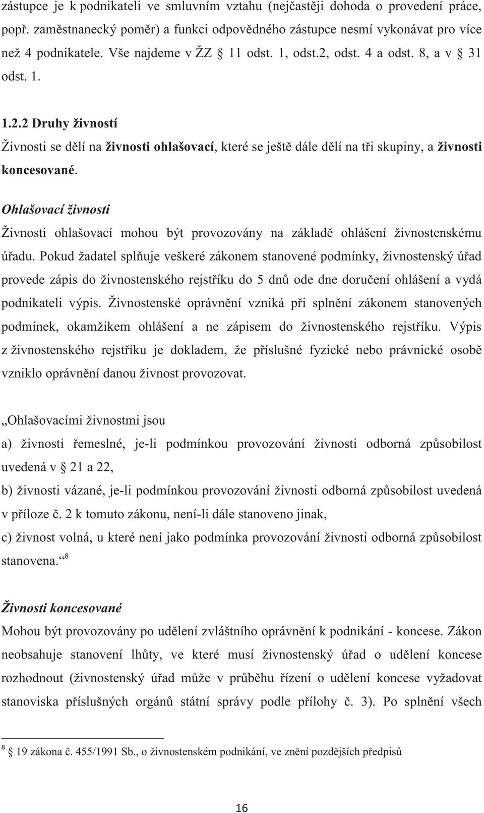 Ohlašovací živnosti Živnosti ohlašovací mohou být provozovány na základě ohlášení živnostenskému úřadu.