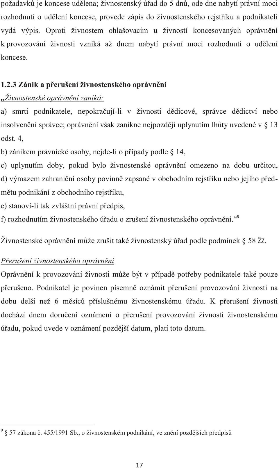 3 Zánik a přerušení živnostenského oprávnění Živnostenské oprávnění zaniká: a) smrtí podnikatele, nepokračují-li v živnosti dědicové, správce dědictví nebo insolvenční správce; oprávnění však zanikne