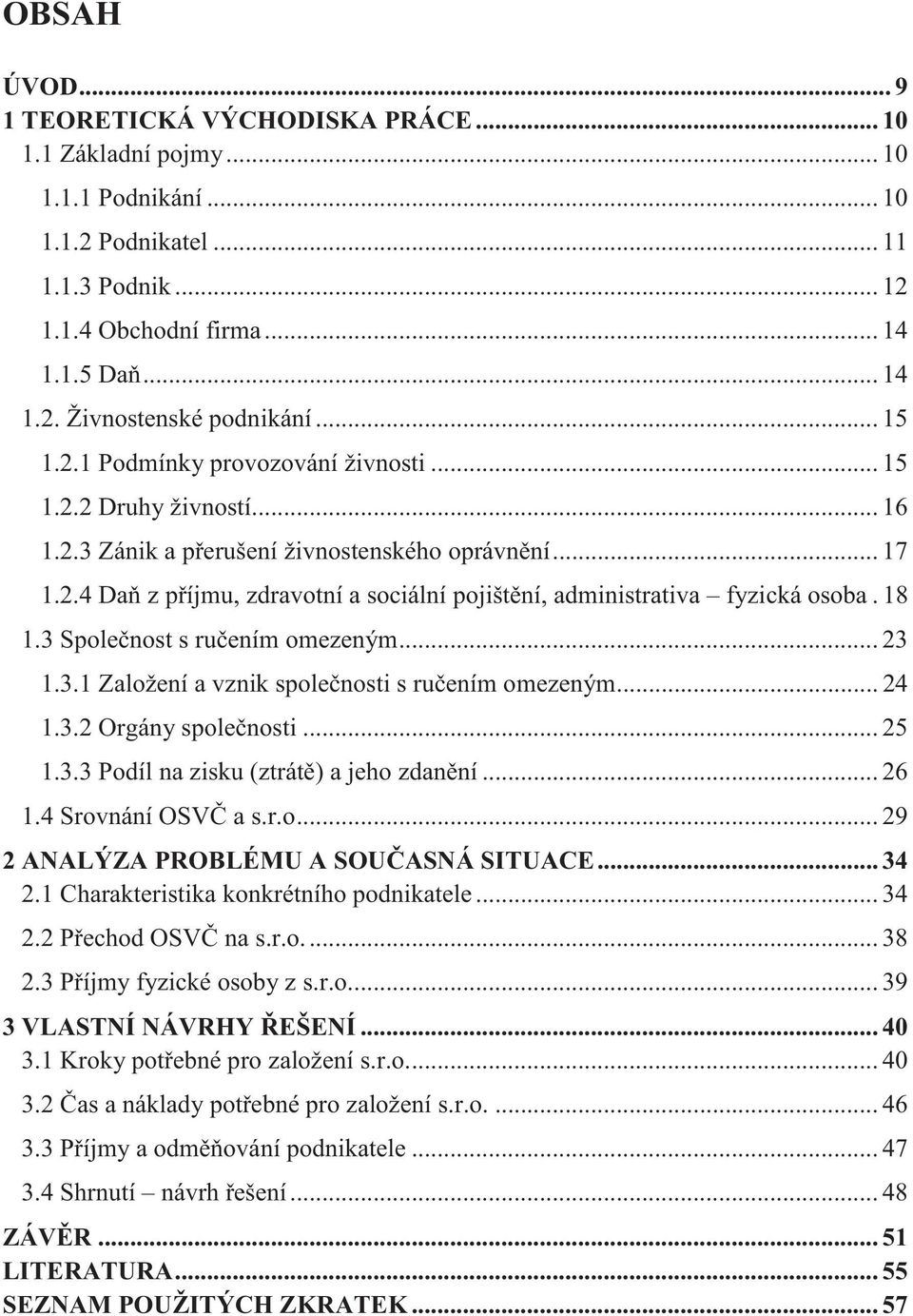 18 1.3 Společnost s ručením omezeným... 23 1.3.1 Založení a vznik společnosti s ručením omezeným... 24 1.3.2 Orgány společnosti... 25 1.3.3 Podíl na zisku (ztrátě) a jeho zdanění... 26 1.