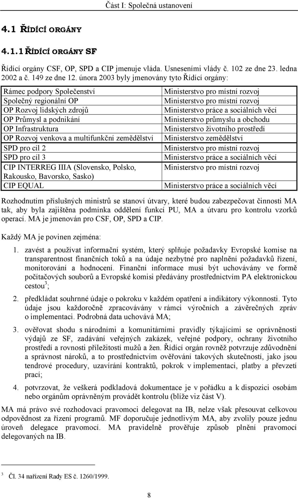 zemědělství SPD pro cíl 2 SPD pro cíl 3 CIP INTERREG IIIA (Slovensko, Polsko, Rakousko, Bavorsko, Sasko) CIP EQUAL Ministerstvo pro místní rozvoj Ministerstvo pro místní rozvoj Ministerstvo práce a