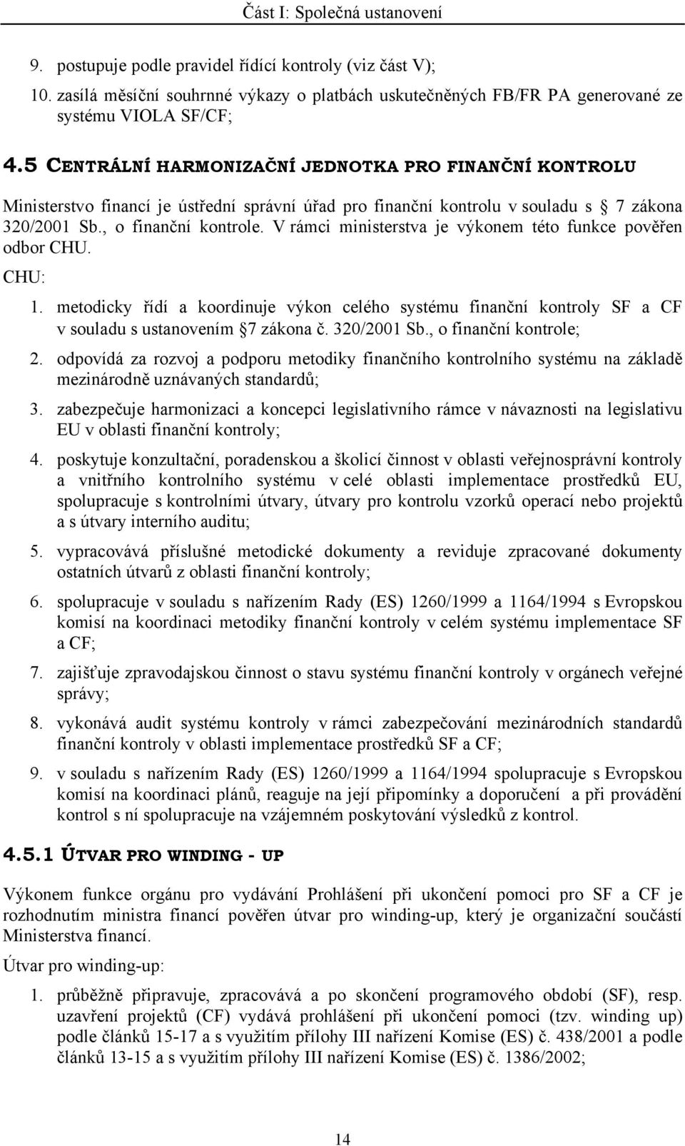 V rámci ministerstva je výkonem této funkce pověřen odbor CHU. CHU: 1. metodicky řídí a koordinuje výkon celého systému finanční kontroly SF a CF v souladu s ustanovením 7 zákona č. 320/2001 Sb.