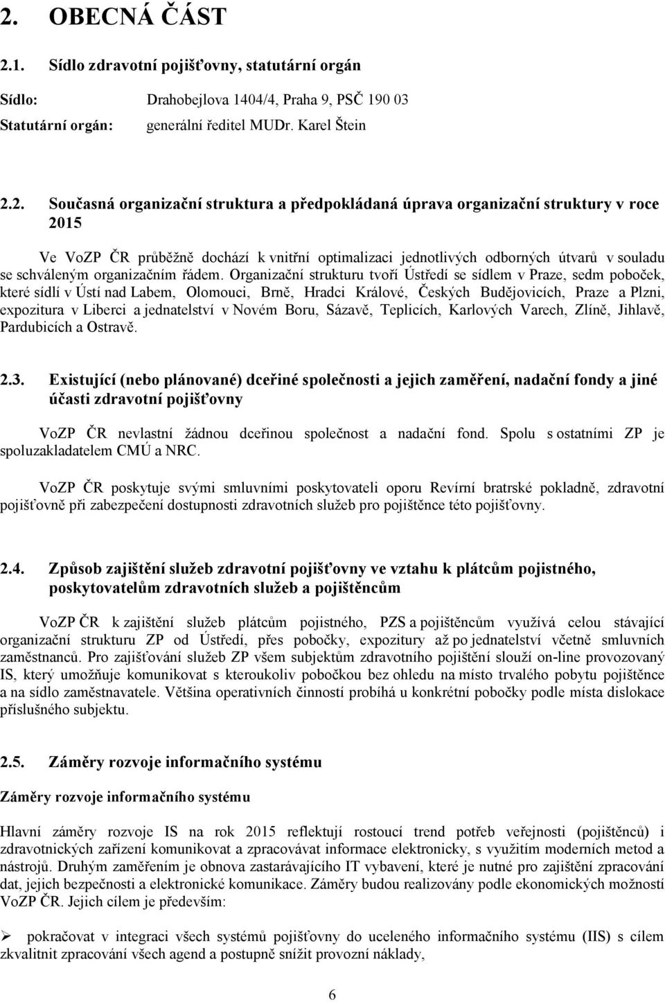 Organizační strukturu tvoří Ústředí se sídlem v Praze, sedm poboček, které sídlí v Ústí nad Labem, Olomouci, Brně, Hradci Králové, Českých Budějovicích, Praze a Plzni, expozitura v Liberci a