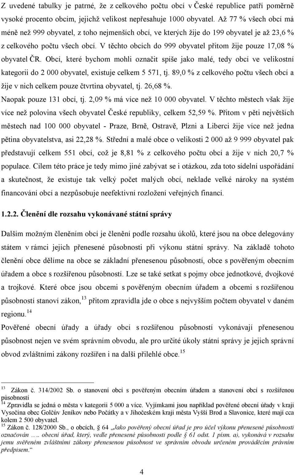 V těchto obcích do 999 obyvatel přitom žije pouze 17,08 % obyvatel ČR. Obcí, které bychom mohli označit spíše jako malé, tedy obcí ve velikostní kategorii do 2 000 obyvatel, existuje celkem 5 571, tj.