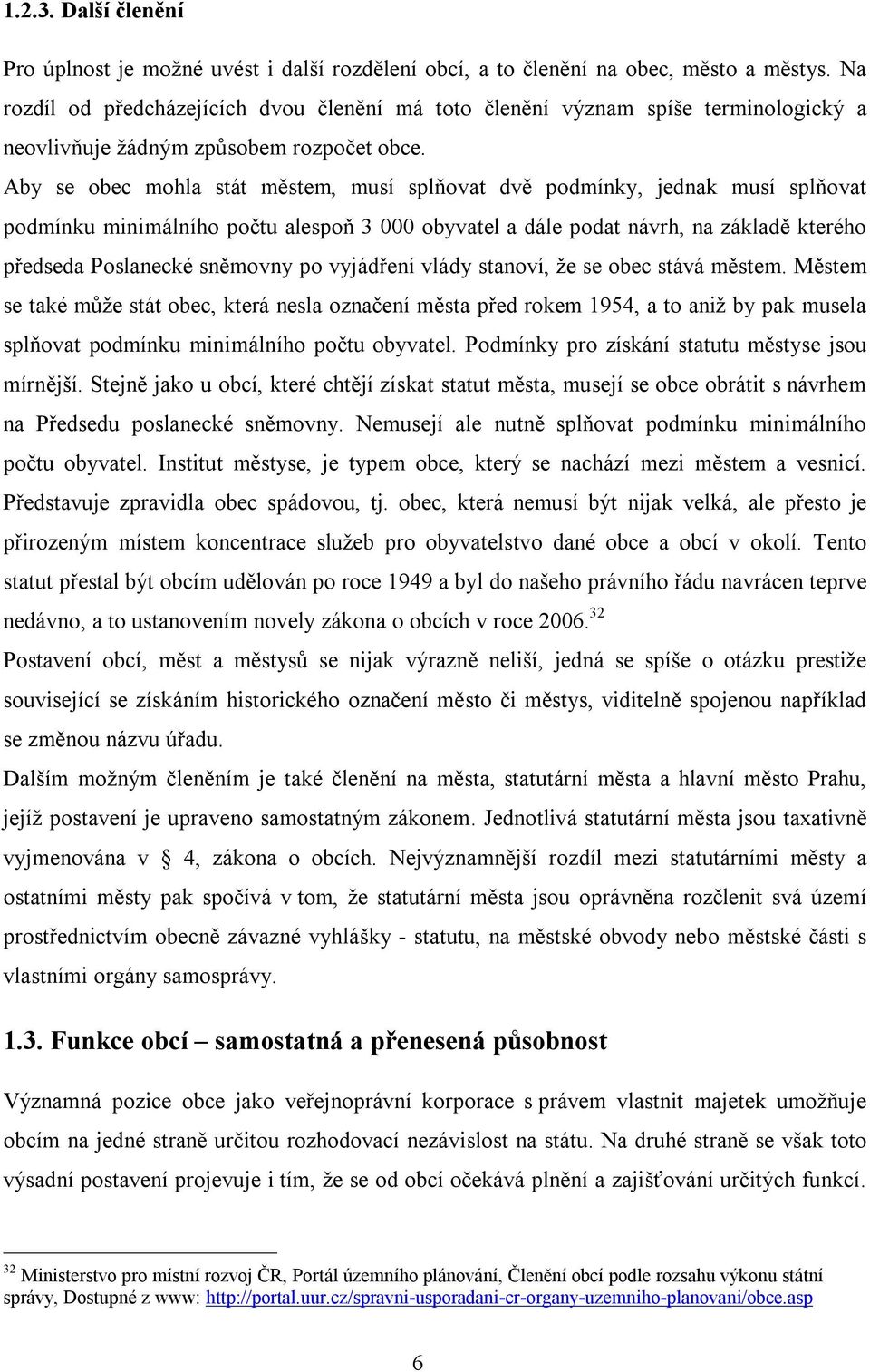 Aby se obec mohla stát městem, musí splňovat dvě podmínky, jednak musí splňovat podmínku minimálního počtu alespoň 3 000 obyvatel a dále podat návrh, na základě kterého předseda Poslanecké sněmovny