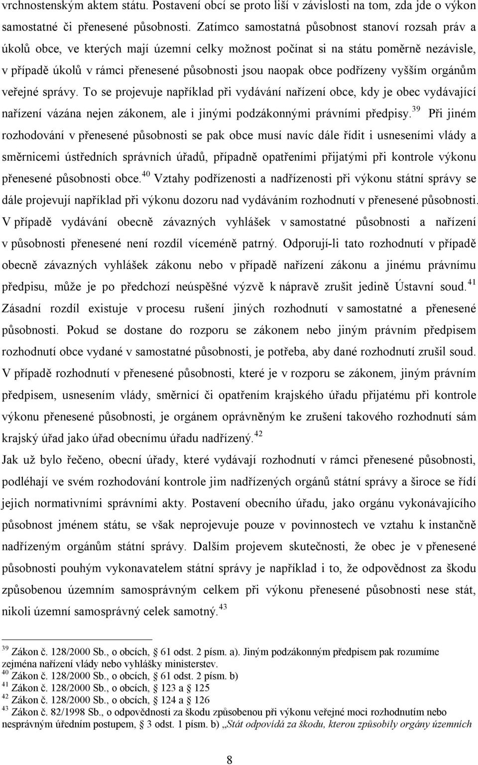 obce podřízeny vyšším orgánům veřejné správy. To se projevuje například při vydávání nařízení obce, kdy je obec vydávající nařízení vázána nejen zákonem, ale i jinými podzákonnými právními předpisy.