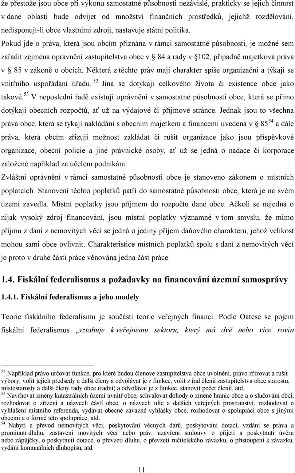 Pokud jde o práva, která jsou obcím přiznána v rámci samostatné působnosti, je možné sem zařadit zejména oprávnění zastupitelstva obce v 84 a rady v 102, případně majetková práva v 85 v zákoně o