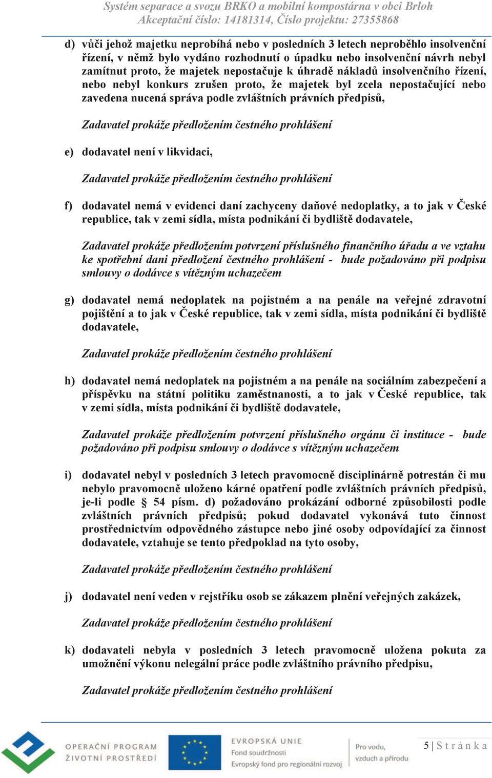 f) dodavatel nemá v evidenci daní zachyceny daňové nedoplatky, a to jak v České republice, tak v zemi sídla, místa podnikání či bydliště dodavatele, Zadavatel prokáže předložením potvrzení