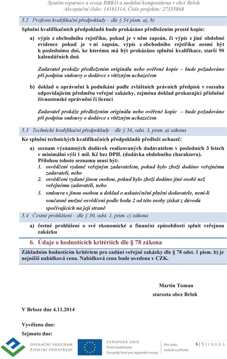 z obchodního rejstříku nesmí být k poslednímu dni, ke kterému má být prokázáno splnění kvalifikace, starší 90 kalendářních dnů Zadavatel prokáže předložením originálu nebo ověřené kopie bude