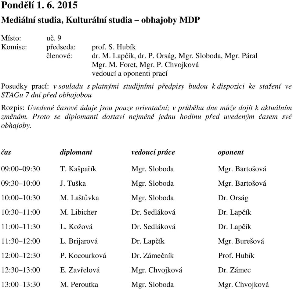 Proto se diplomanti dostaví nejméně jednu hodinu před uvedeným časem své obhajoby. čas diplomant vedoucí práce oponent 09:00 09:30 T. Kašpařík Mgr. Sloboda Mgr. Bartošová 09:30 10:00 J. Tuška Mgr.