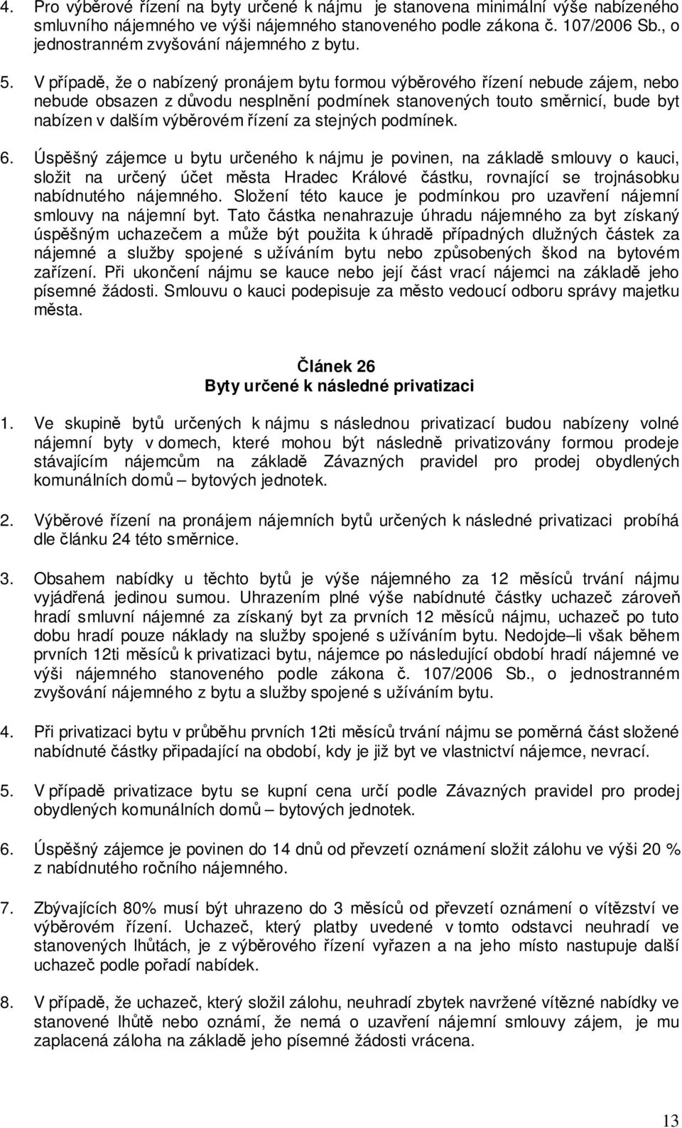 V případě, že o nabízený pronájem bytu formou výběrového řízení nebude zájem, nebo nebude obsazen z důvodu nesplnění podmínek stanovených touto směrnicí, bude byt nabízen v dalším výběrovém řízení za