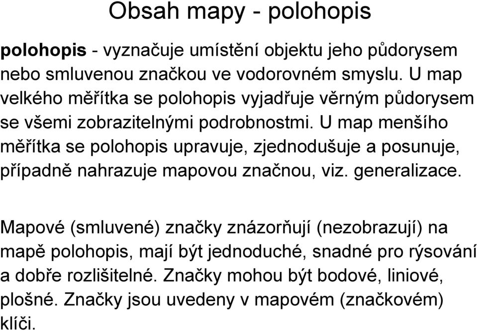 U map menšího měřítka se polohopis upravuje, zjednodušuje a posunuje, případně nahrazuje mapovou značnou, viz. generalizace.