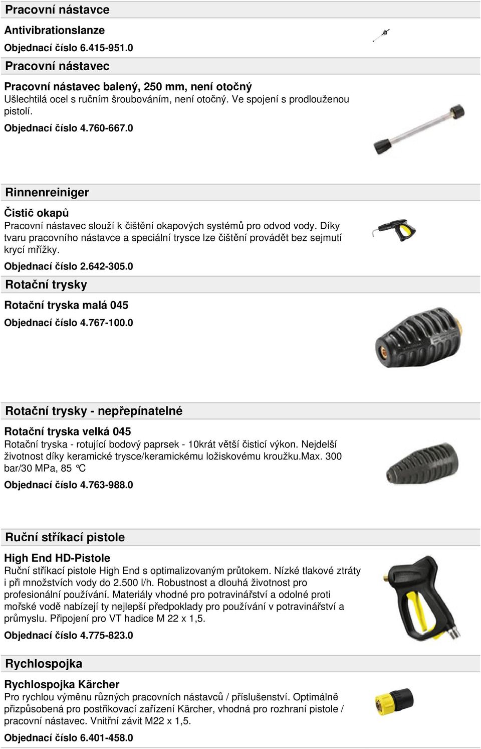 Díky tvaru pracovního nástavce a speciální trysce lze čištění provádět bez sejmutí krycí mřížky. Objednací číslo 2.642-305.0 Rotační trysky Rotační tryska malá 045 Objednací číslo 4.767-100.