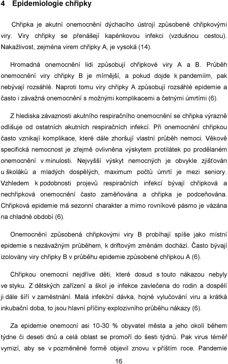 Průběh onemocnění viry chřipky B je mírnější, a pokud dojde k pandemiím, pak nebývají rozsáhlé.