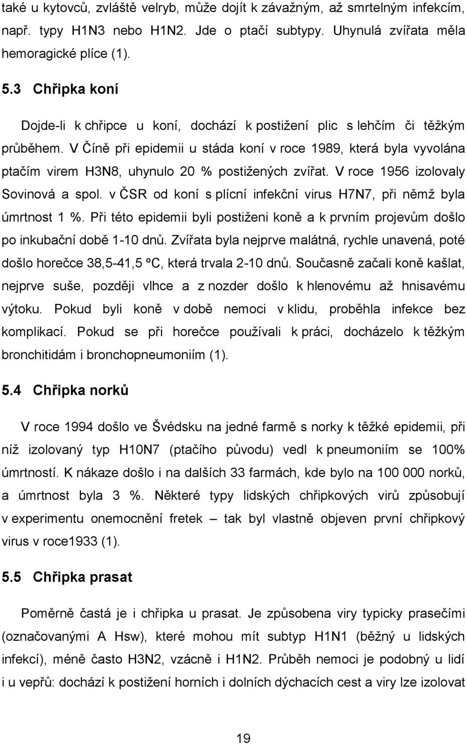 V Číně při epidemii u stáda koní v roce 1989, která byla vyvolána ptačím virem H3N8, uhynulo 20 % postiţených zvířat. V roce 1956 izolovaly Sovinová a spol.