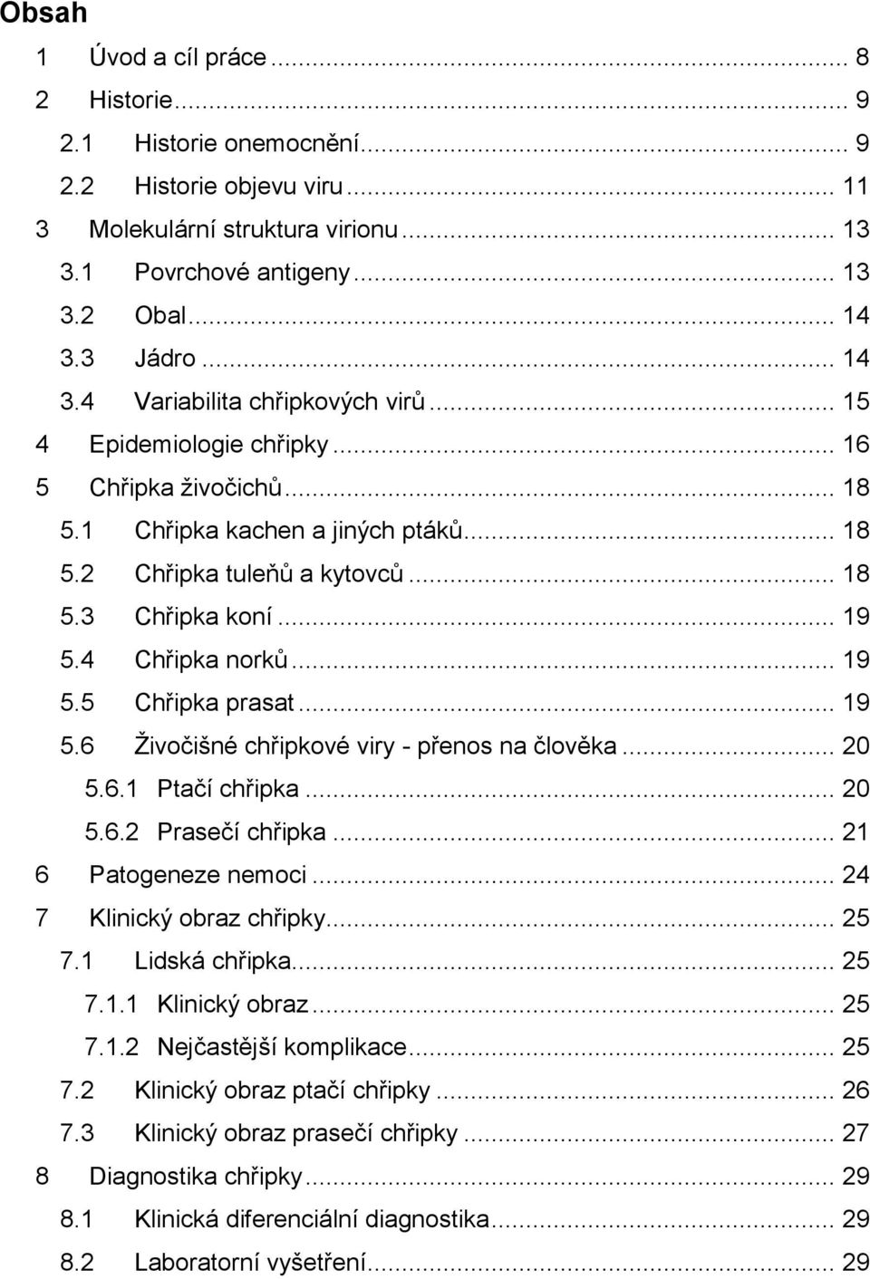 4 Chřipka norků... 19 5.5 Chřipka prasat... 19 5.6 Ţivočišné chřipkové viry - přenos na člověka... 20 5.6.1 Ptačí chřipka... 20 5.6.2 Prasečí chřipka... 21 6 Patogeneze nemoci.