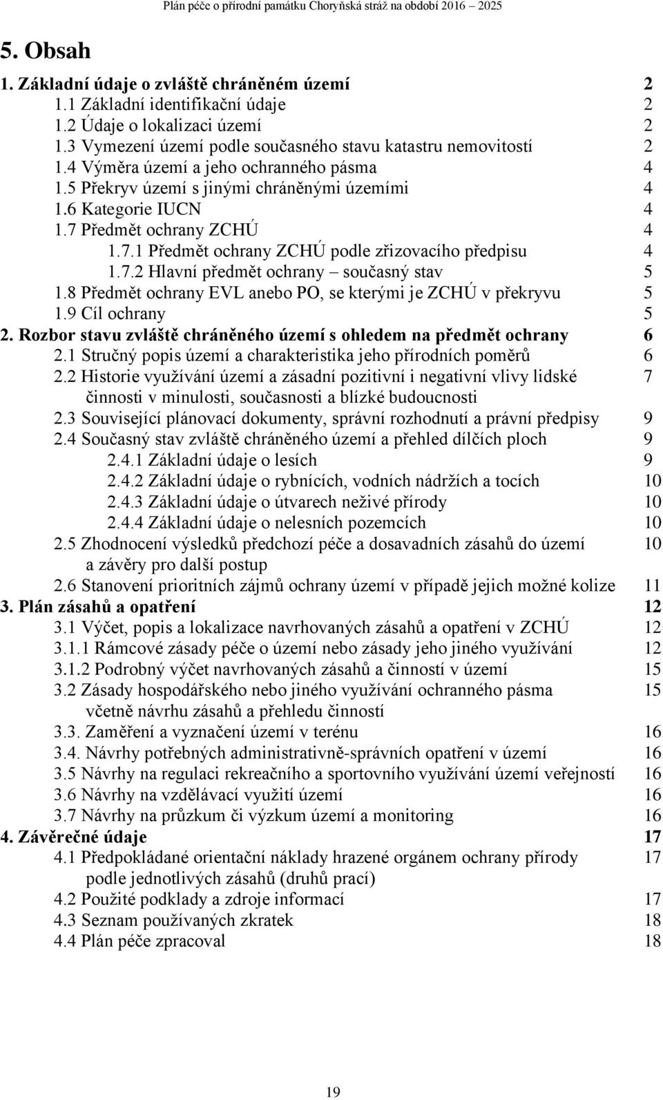 7 Předmět ochrany ZCHÚ 4 1.7.1 Předmět ochrany ZCHÚ podle zřizovacího předpisu 4 1.7.2 Hlavní předmět ochrany současný stav 5 1.8 Předmět ochrany EVL anebo PO, se kterými je ZCHÚ v překryvu 5 1.