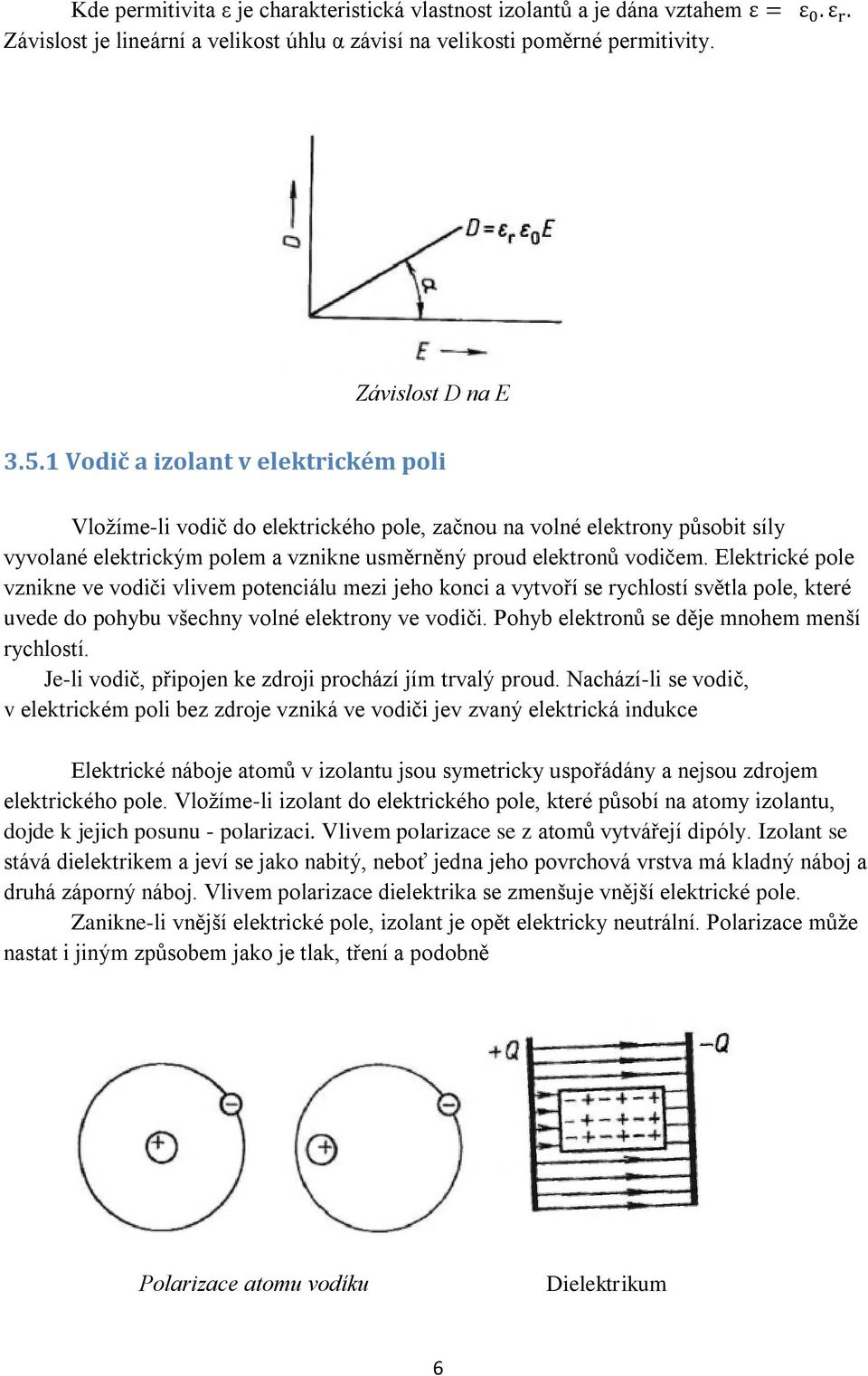 Elektrické pole vznikne ve vodiči vlivem potenciálu mezi jeho konci a vytvoří se rychlostí světla pole, které uvede do pohybu všechny volné elektrony ve vodiči.