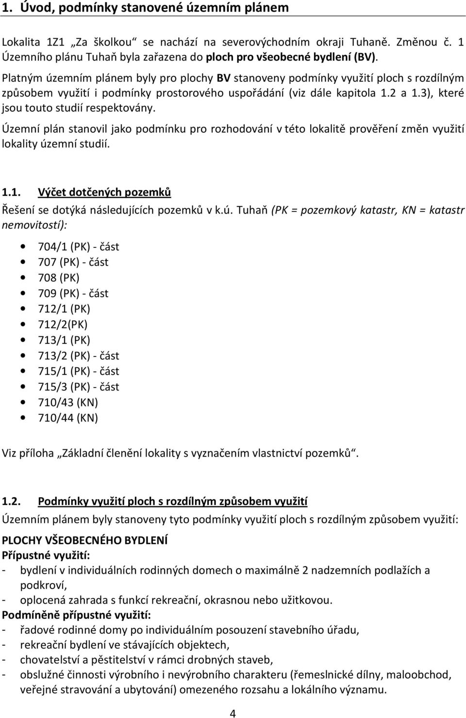 3), které jsou touto studií respektovány. Územní plán stanovil jako podmínku pro rozhodování v této lokalitě prověření změn využití lokality územní studií. 1.