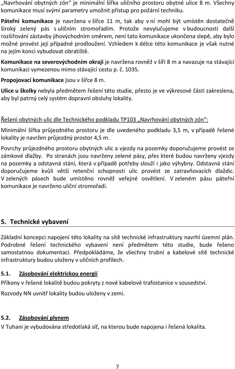 Protože nevylučujeme v budoucnosti další rozšiřování zástavby jihovýchodním směrem, není tato komunikace ukončena slepě, aby bylo možné provést její případné prodloužení.