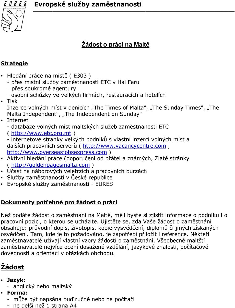 služeb zaměstnanosti ETC ( http://www.etc.org.mt ) - internetové stránky velkých podniků s vlastní inzercí volných míst a dalších pracovních serverů ( http://www.vacancycentre.com, http://www.