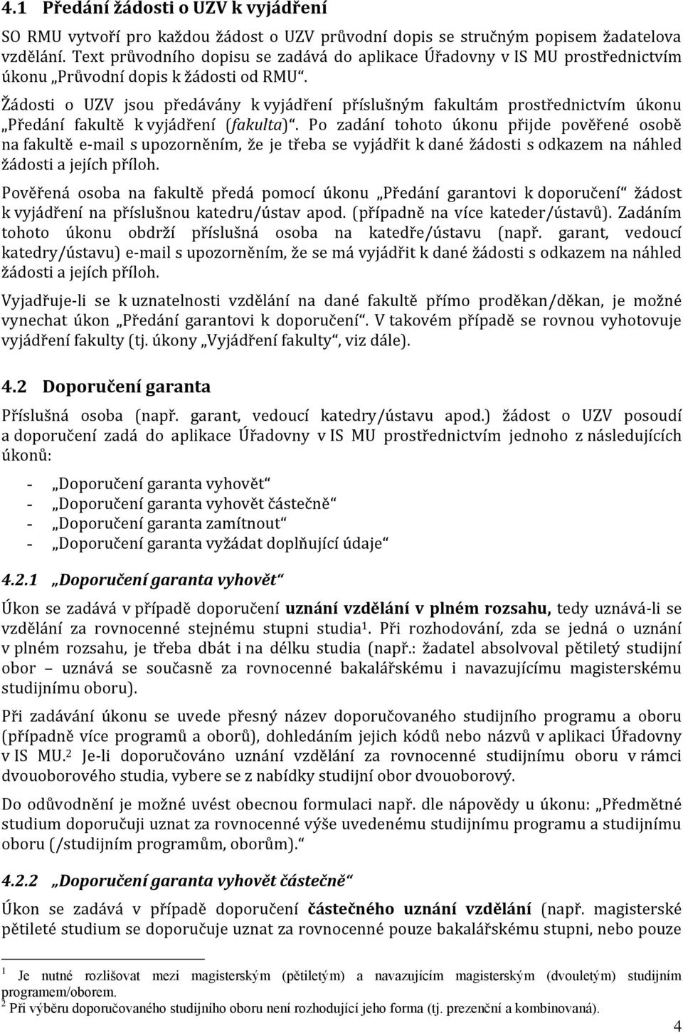 Žádosti o UZV jsou předávány k vyjádření příslušným fakultám prostřednictvím úkonu Předání fakultě k vyjádření (fakulta).