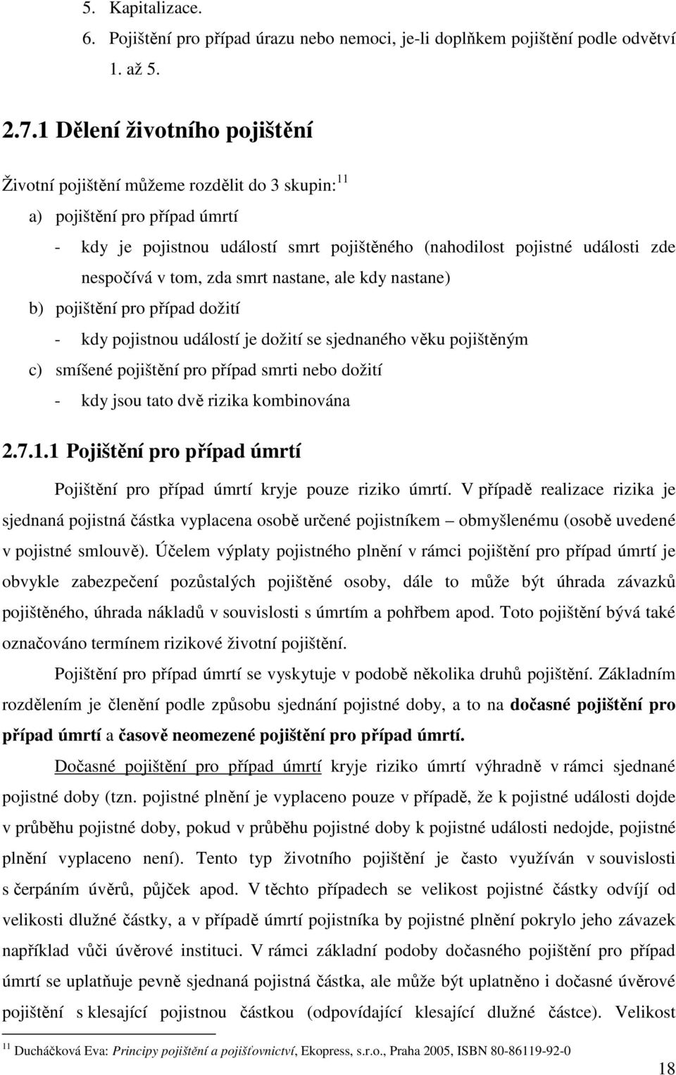 tom, zda smrt nastane, ale kdy nastane) b) pojištění pro případ dožití - kdy pojistnou událostí je dožití se sjednaného věku pojištěným c) smíšené pojištění pro případ smrti nebo dožití - kdy jsou