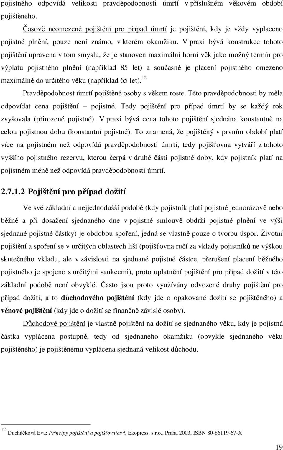 V praxi bývá konstrukce tohoto pojištění upravena v tom smyslu, že je stanoven maximální horní věk jako možný termín pro výplatu pojistného plnění (například 85 let) a současně je placení pojistného