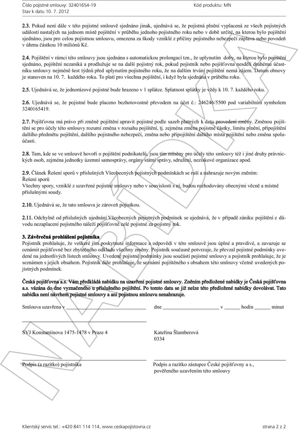 nebo v době určité, na kterou bylo pojištění sjednáno, jsou pro celou pojistnou smlouvu, omezena za škody vzniklé z příčiny pojistného nebezpečí záplava nebo povodeň v úhrnu částkou 10 miliónů Kč. 2.