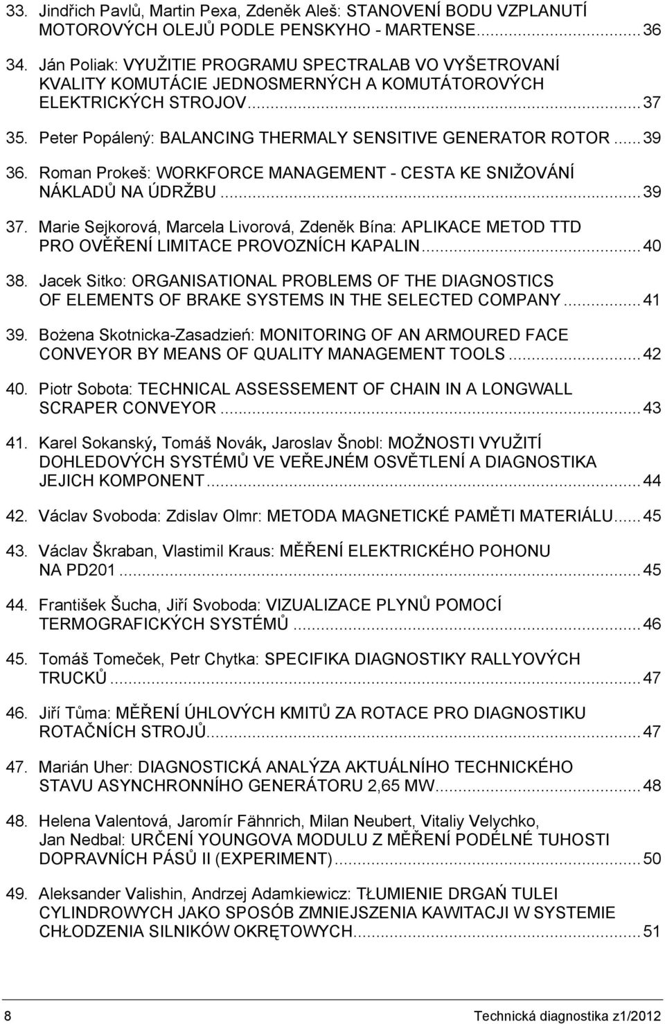 ..39 36. Roman Prokeš: WORKFORCE MANAGEMENT - CESTA KE SNIŽOVÁNÍ NÁKLADŮ NA ÚDRŽBU...39 37. Marie Sejkorová, Marcela Livorová, Zdeněk Bína: APLIKACE METOD TTD PRO OVĚŘENÍ LIMITACE PROVOZNÍCH KAPALIN.