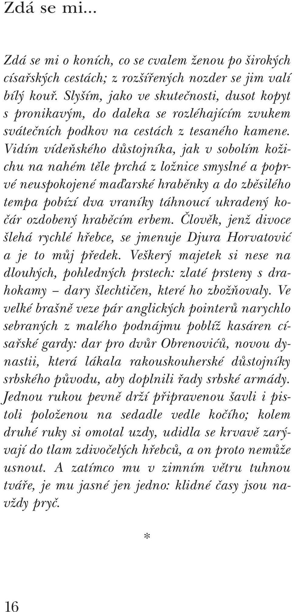 Vidím vídeňského důstojníka, jak v sobolím kožichu na nahém těle prchá z ložnice smyslné a poprvé neuspokojené maďarské hraběnky a do zběsilého tempa pobízí dva vraníky táhnoucí ukradený kočár