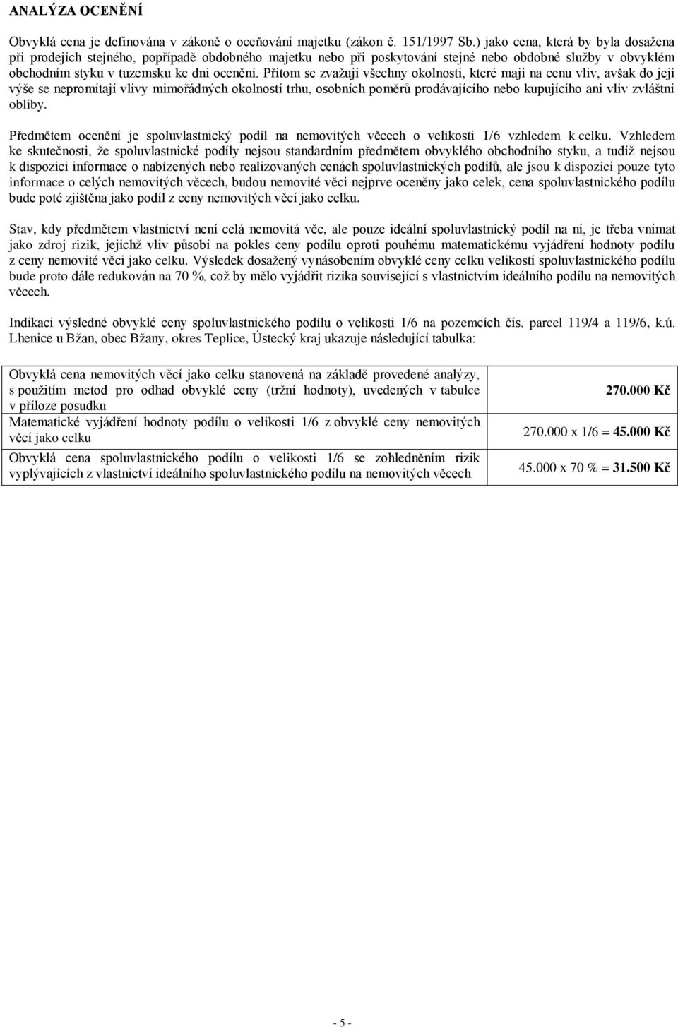 Přitom se zvažují všechny okolnosti, které mají na cenu vliv, avšak do její výše se nepromítají vlivy mimořádných okolností trhu, osobních poměrů prodávajícího nebo kupujícího ani vliv zvláštní