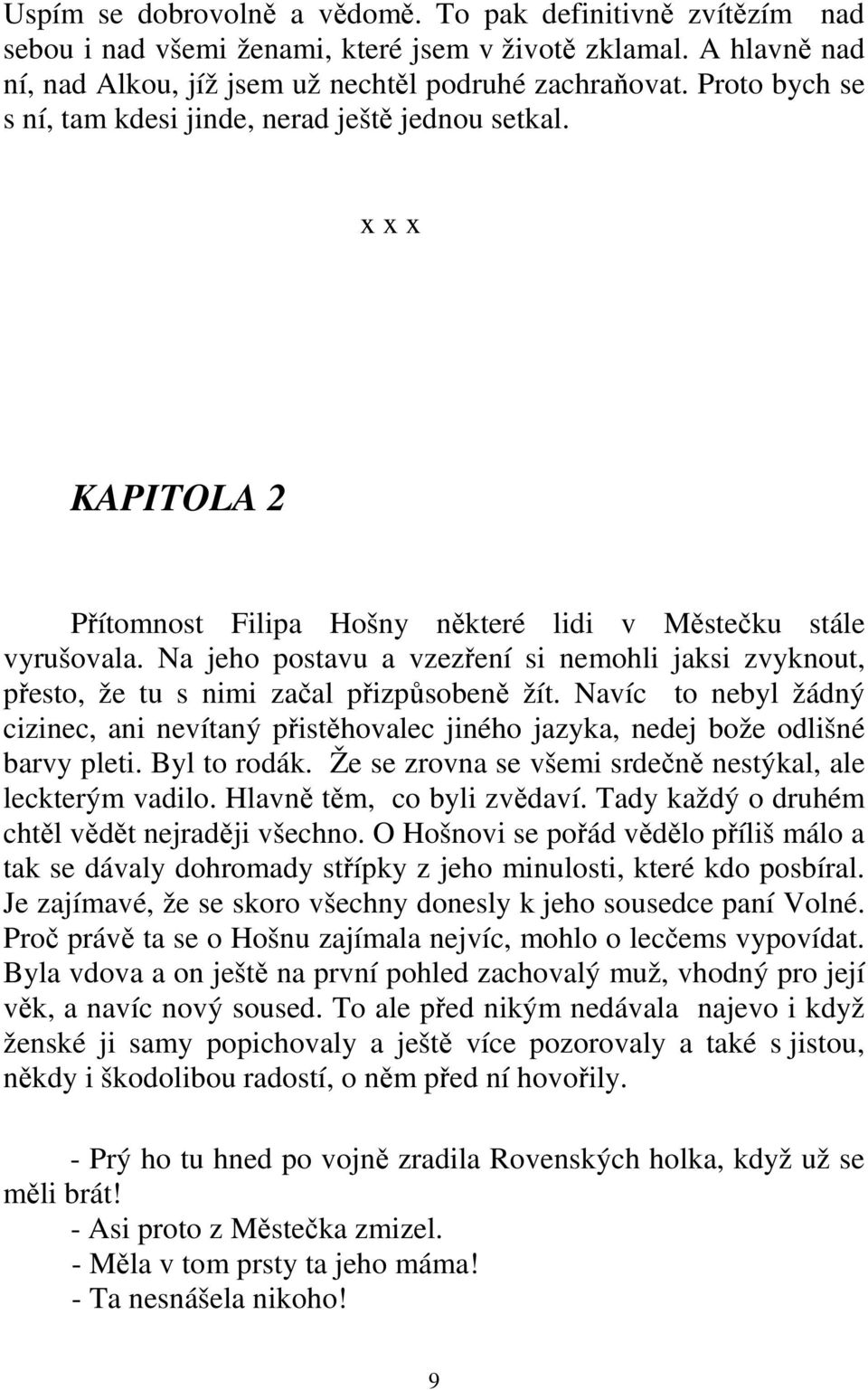 Na jeho postavu a vzezření si nemohli jaksi zvyknout, přesto, že tu s nimi začal přizpůsobeně žít.