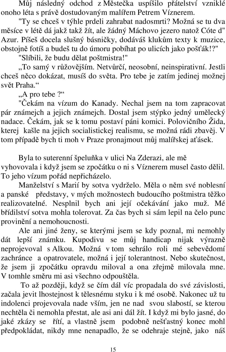 Píšeš docela slušný básničky, dodáváš klukům texty k muzice, obstojně fotíš a budeš tu do úmoru pobíhat po ulicích jako pošťák!?" "Slíbili, že budu dělat poštmistra!" To samý v růžovějším.