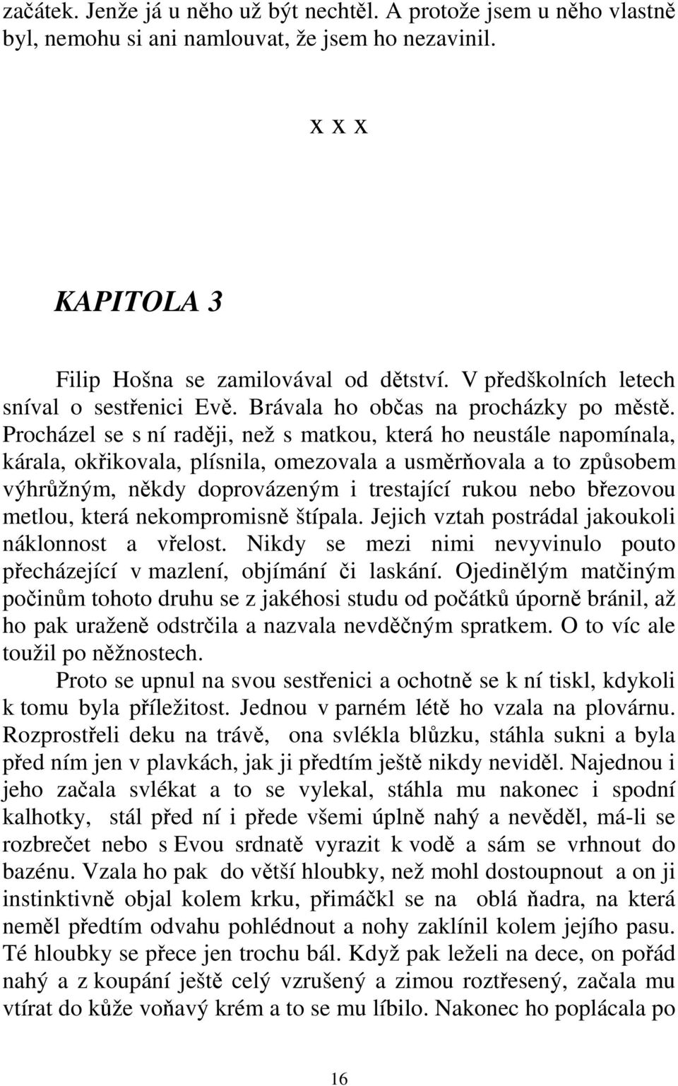 Procházel se s ní raději, než s matkou, která ho neustále napomínala, kárala, okřikovala, plísnila, omezovala a usměrňovala a to způsobem výhrůžným, někdy doprovázeným i trestající rukou nebo