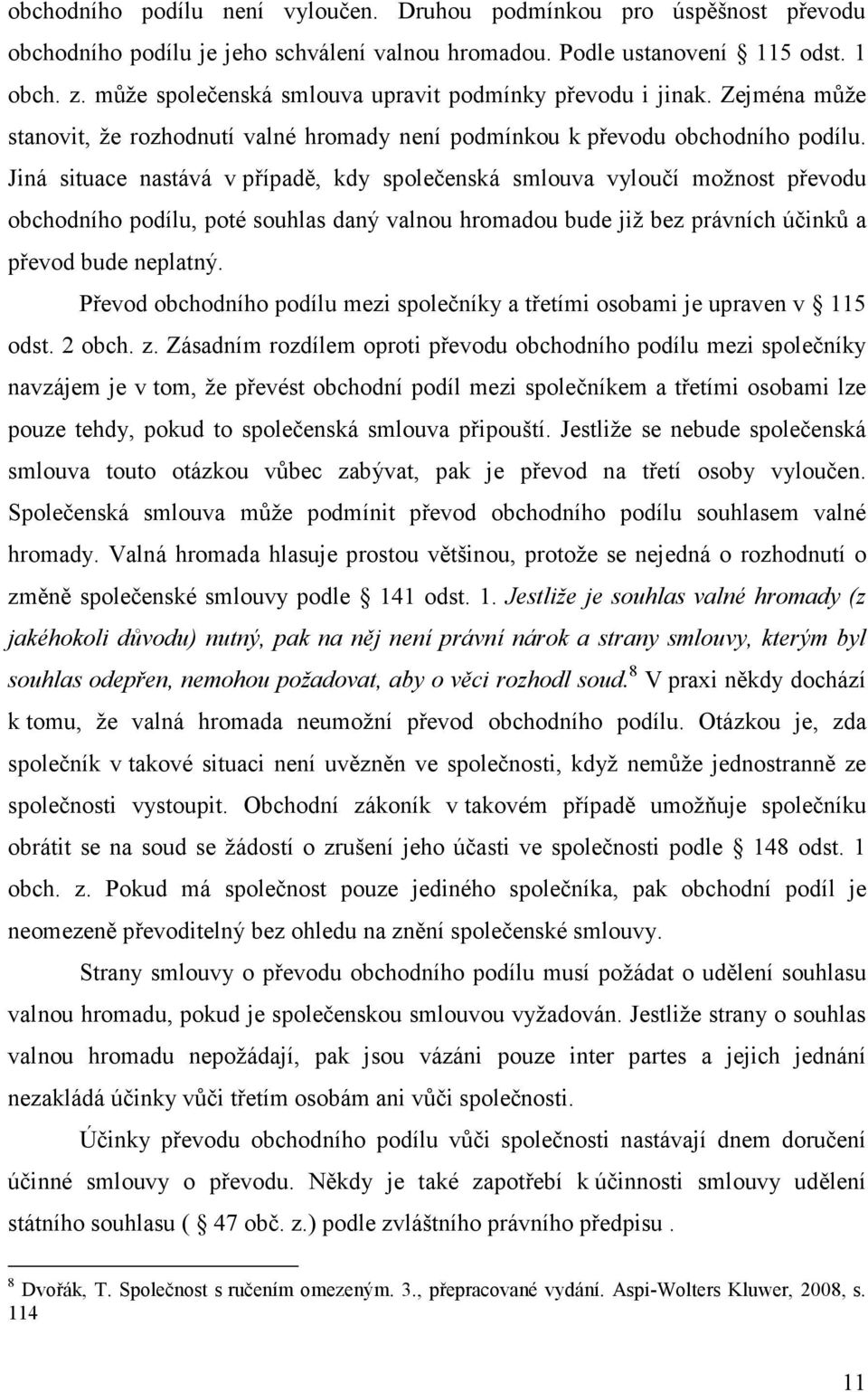 Jiná situace nastává v případě, kdy společenská smlouva vyloučí možnost převodu obchodního podílu, poté souhlas daný valnou hromadou bude již bez právních účinků a převod bude neplatný.