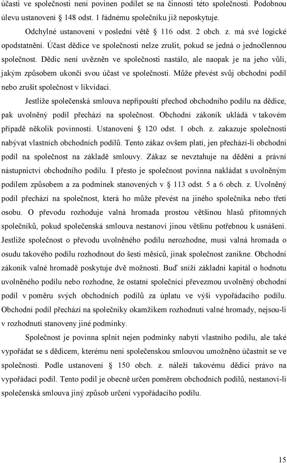 Dědic není uvězněn ve společnosti nastálo, ale naopak je na jeho vůli, jakým způsobem ukončí svou účast ve společnosti. Může převést svůj obchodní podíl nebo zrušit společnost v likvidaci.