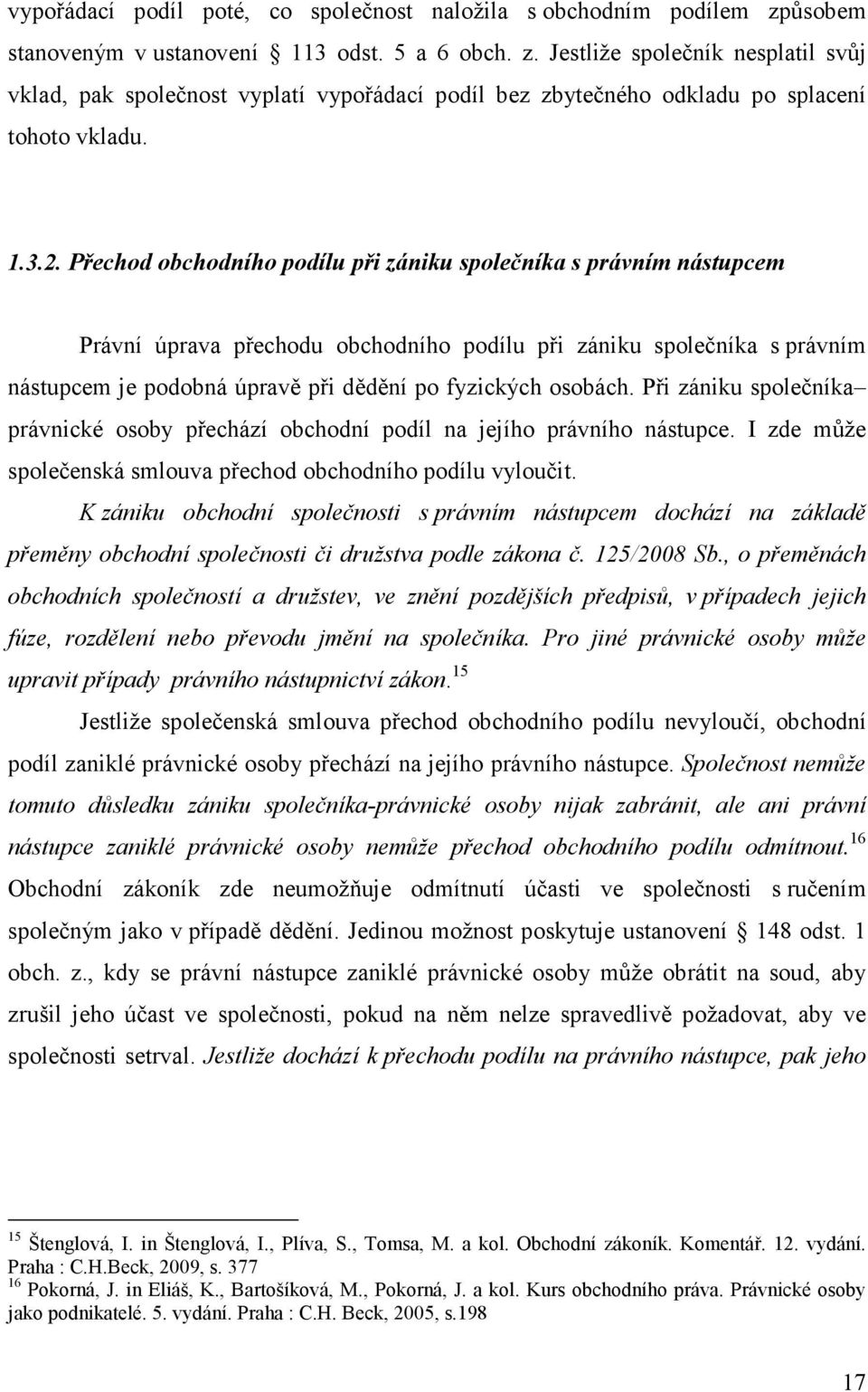 Přechod obchodního podílu při zániku společníka s právním nástupcem Právní úprava přechodu obchodního podílu při zániku společníka s právním nástupcem je podobná úpravě při dědění po fyzických