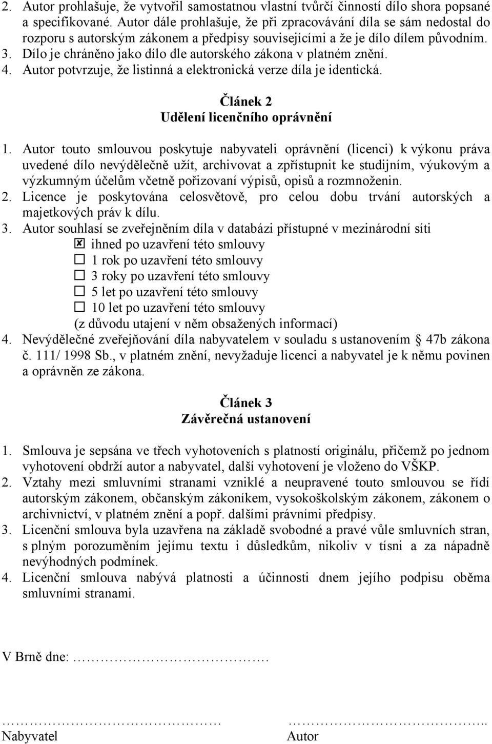 Dílo je chráněno jako dílo dle autorského zákona v platném znění. 4. Autor potvrzuje, že listinná a elektronická verze díla je identická. Článek 2 Udělení licenčního oprávnění 1.