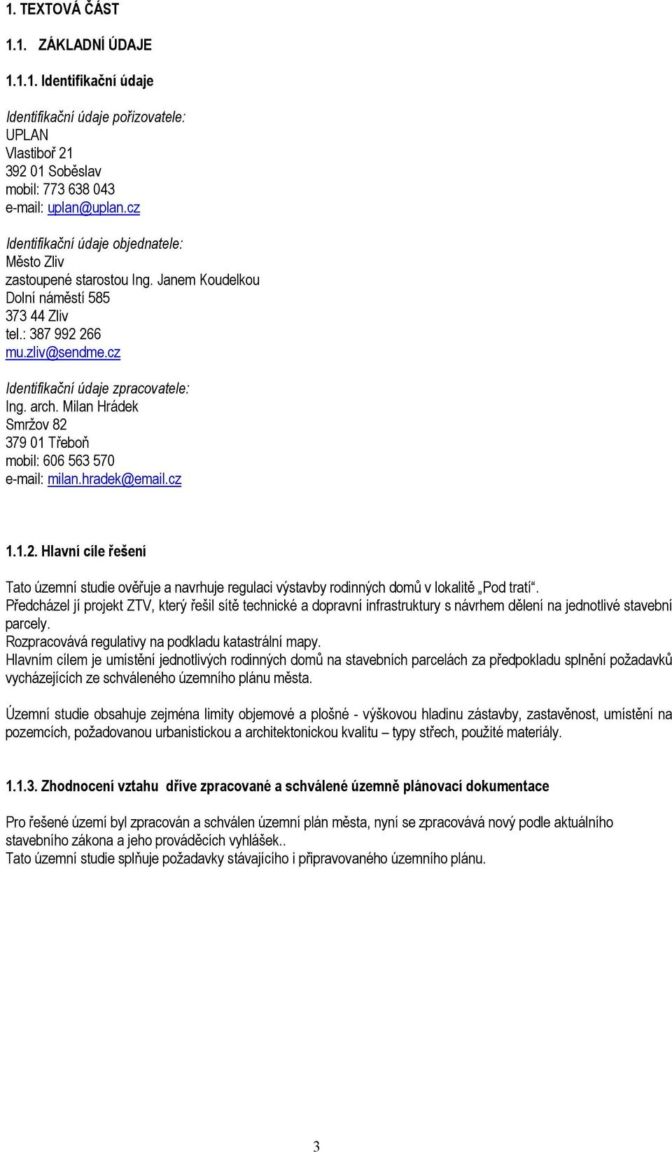 Milan Hrádek Smržov 82 379 01 Třeboň mobil: 606 563 570 e-mail: milan.hradek@email.cz 1.1.2. Hlavní cíle řešení Tato územní studie ověřuje a navrhuje regulaci výstavby rodinných domů v lokalitě Pod tratí.