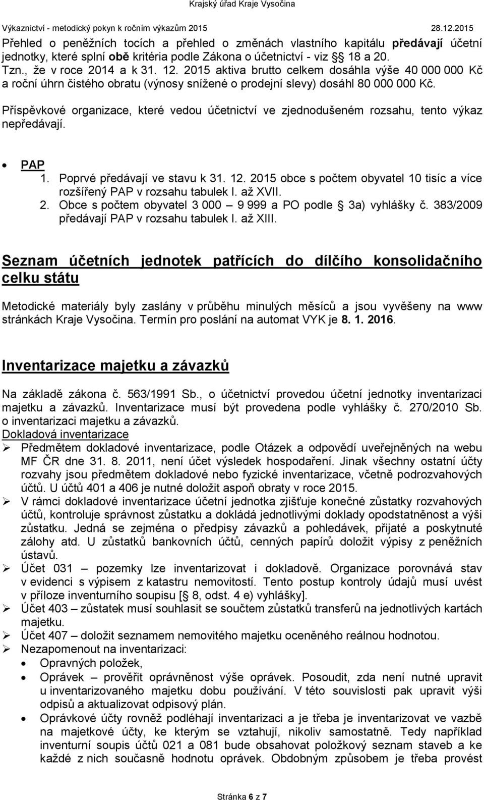 Příspěvkové organizace, které vedou účetnictví ve zjednodušeném rozsahu, tento výkaz nepředávají. PAP 1. Poprvé předávají ve stavu k 31. 12.