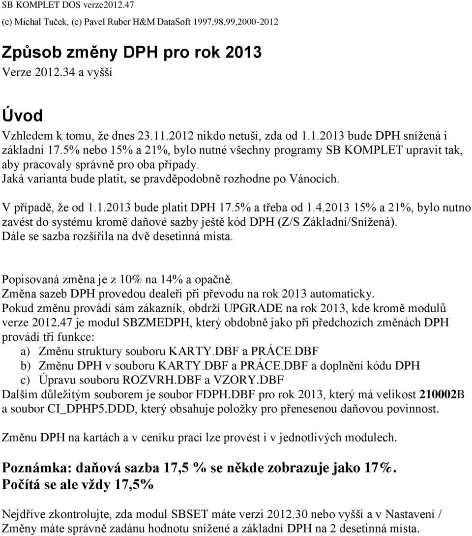 5% a třeba od 1.4.2013 15% a 21%, bylo nutno zavést do systému kromě daňové sazby ještě kód DPH (Z/S Základní/Snížená). Dále se sazba rozšířila na dvě desetinná místa.