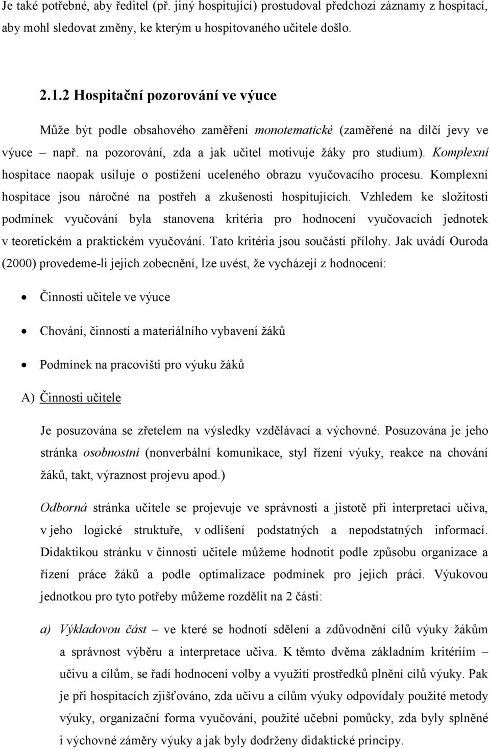 Komplexní hospitace naopak usiluje o postižení uceleného obrazu vyučovacího procesu. Komplexní hospitace jsou náročné na postřeh a zkušenosti hospitujících.