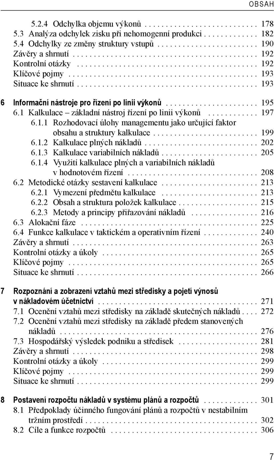 .......................................... 193 6 Informační nástroje pro řízení po linii výkonů...................... 195 6.1 Kalkulace základní nástroj řízení po linii výkonů............ 197 6.1.1 Rozhodovací úlohy managementu jako určující faktor obsahu a struktury kalkulace.