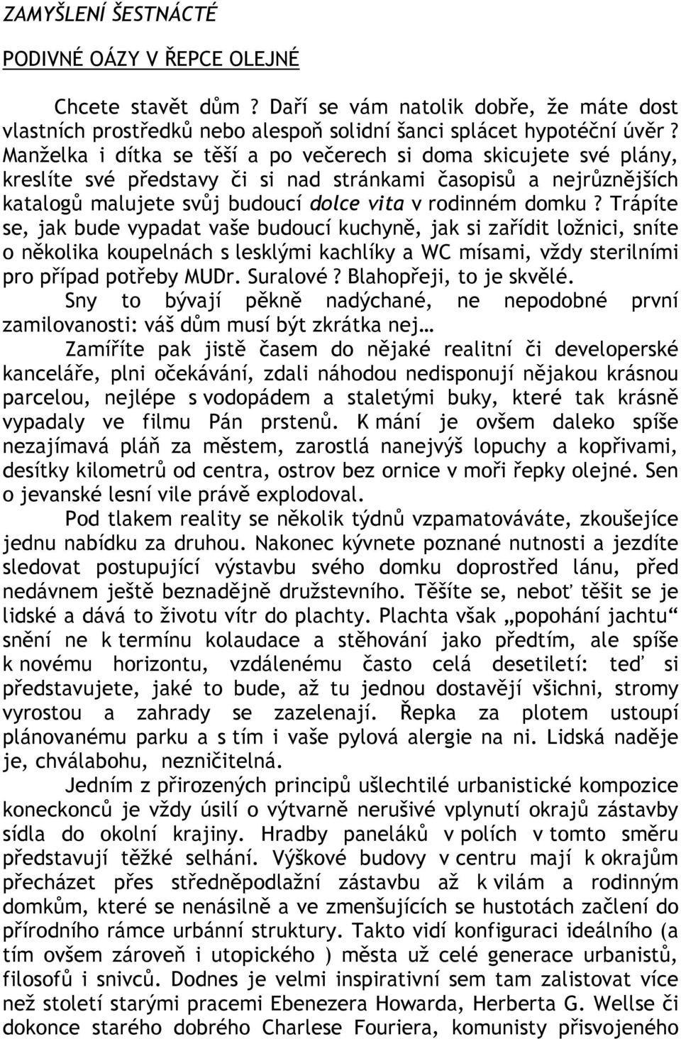 Trápíte se, jak bude vypadat vaše budoucí kuchyně, jak si zařídit ložnici, sníte o několika koupelnách s lesklými kachlíky a WC mísami, vždy sterilními pro případ potřeby MUDr. Suralové?