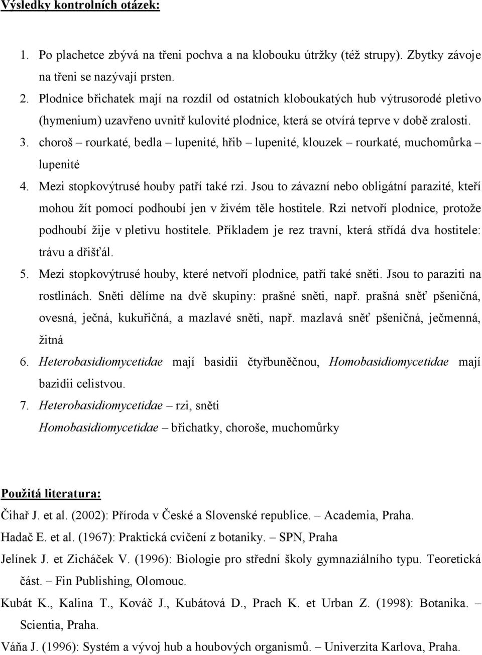 choroš rourkaté, bedla lupenité, hřib lupenité, klouzek rourkaté, muchomůrka lupenité 4. Mezi stopkovýtrusé houby patří také rzi.