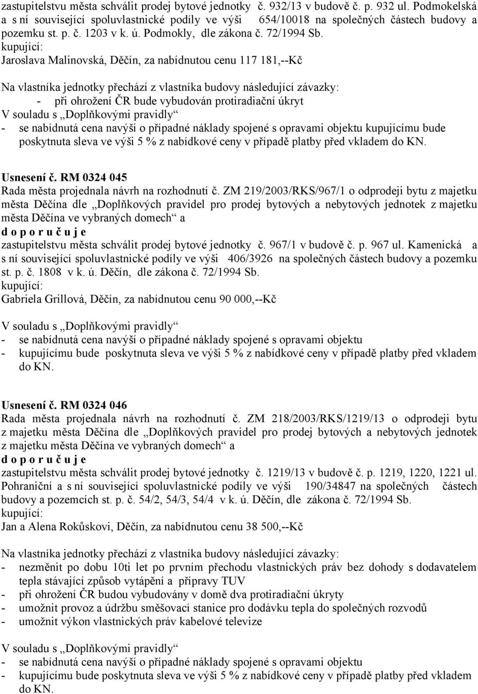 Jaroslava Malinovská, Děčín, za nabídnutou cenu 117 181,--Kč Na vlastníka jednotky přechází z vlastníka budovy následující závazky: - při ohrožení ČR bude vybudován protiradiační úkryt V souladu s